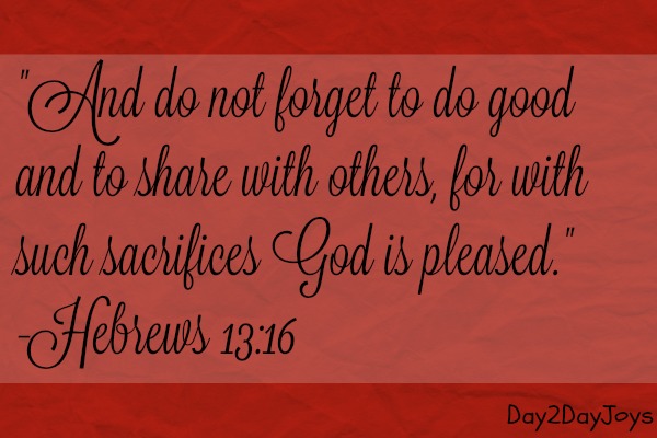 Hebrews 13:16 And do not forget to do good and to share with others, for with such sacrifices God is pleased.